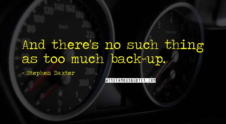 Stephen Baxter Quotes: And there's no such thing as too much back-up.
