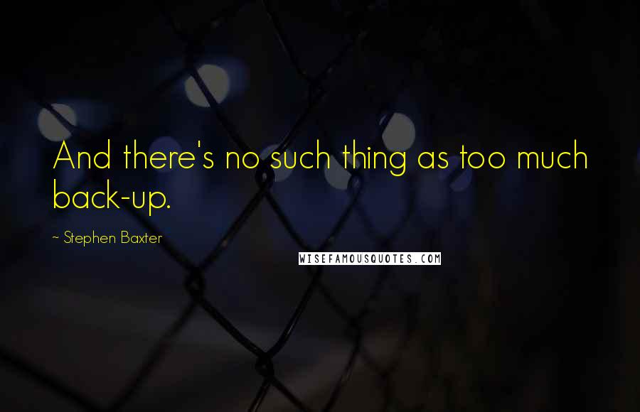 Stephen Baxter Quotes: And there's no such thing as too much back-up.