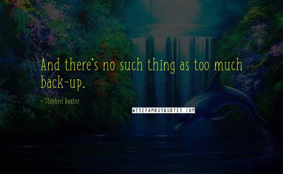 Stephen Baxter Quotes: And there's no such thing as too much back-up.