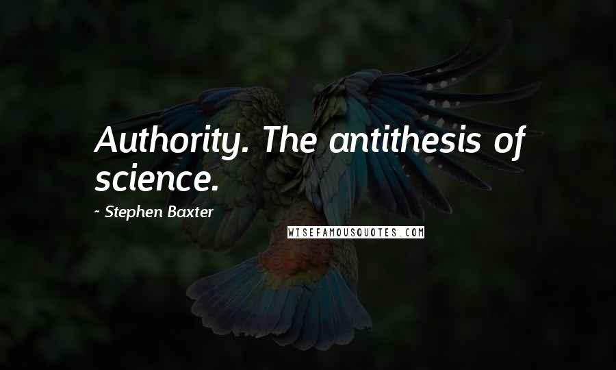 Stephen Baxter Quotes: Authority. The antithesis of science.