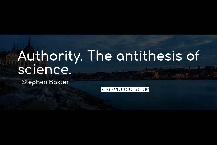 Stephen Baxter Quotes: Authority. The antithesis of science.