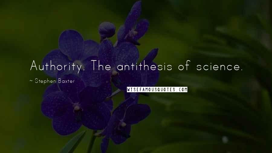 Stephen Baxter Quotes: Authority. The antithesis of science.