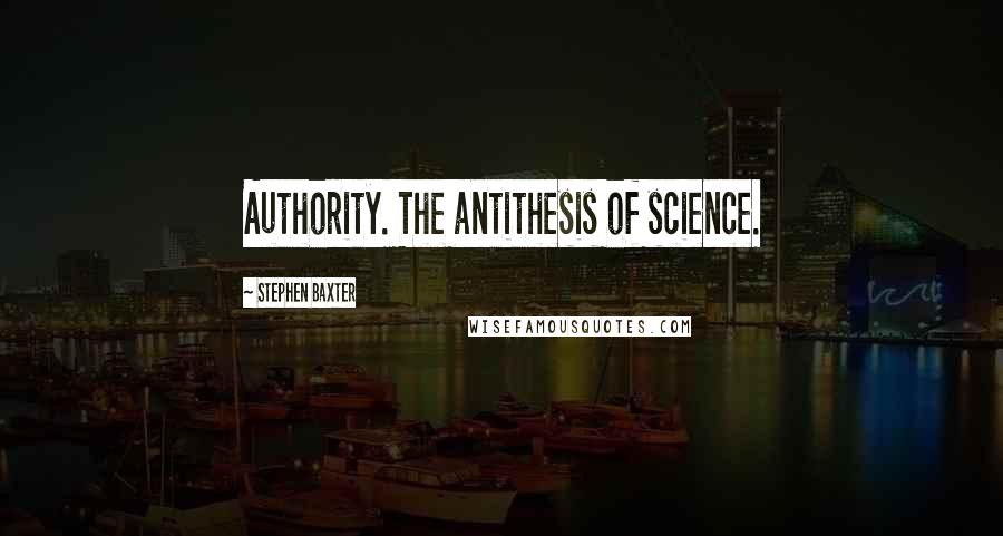 Stephen Baxter Quotes: Authority. The antithesis of science.