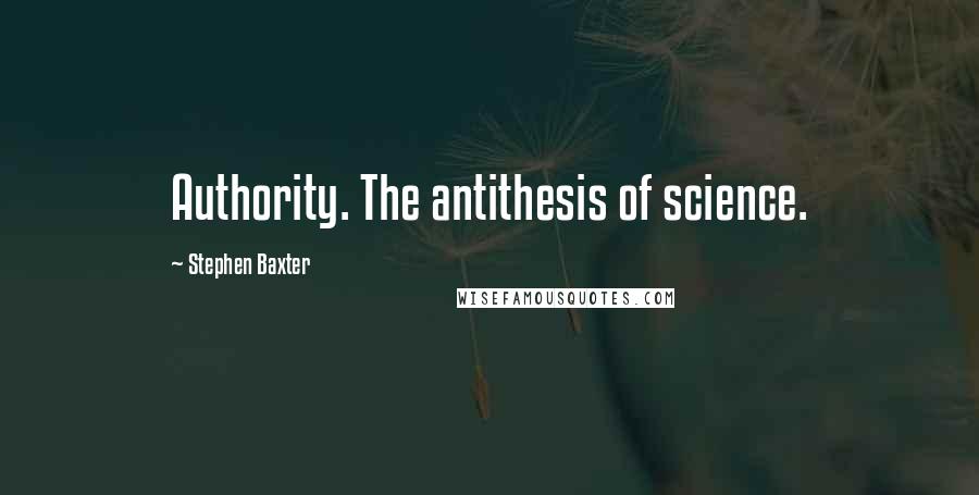 Stephen Baxter Quotes: Authority. The antithesis of science.