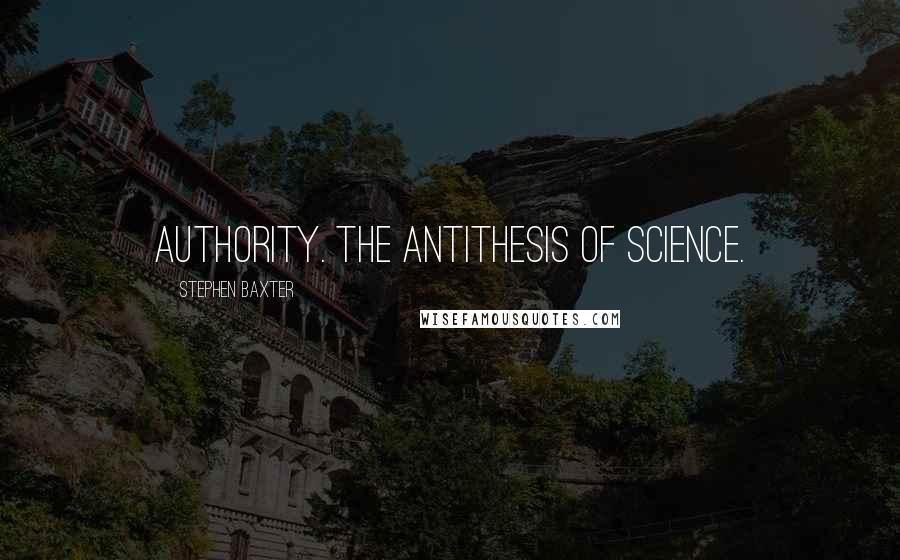 Stephen Baxter Quotes: Authority. The antithesis of science.