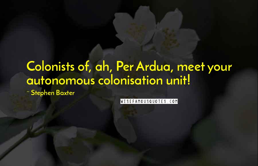Stephen Baxter Quotes: Colonists of, ah, Per Ardua, meet your autonomous colonisation unit!