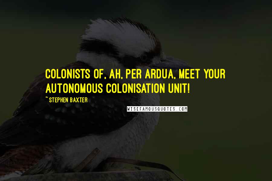 Stephen Baxter Quotes: Colonists of, ah, Per Ardua, meet your autonomous colonisation unit!