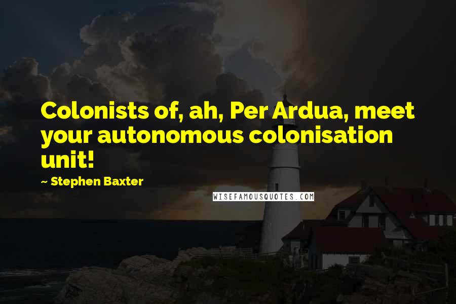 Stephen Baxter Quotes: Colonists of, ah, Per Ardua, meet your autonomous colonisation unit!