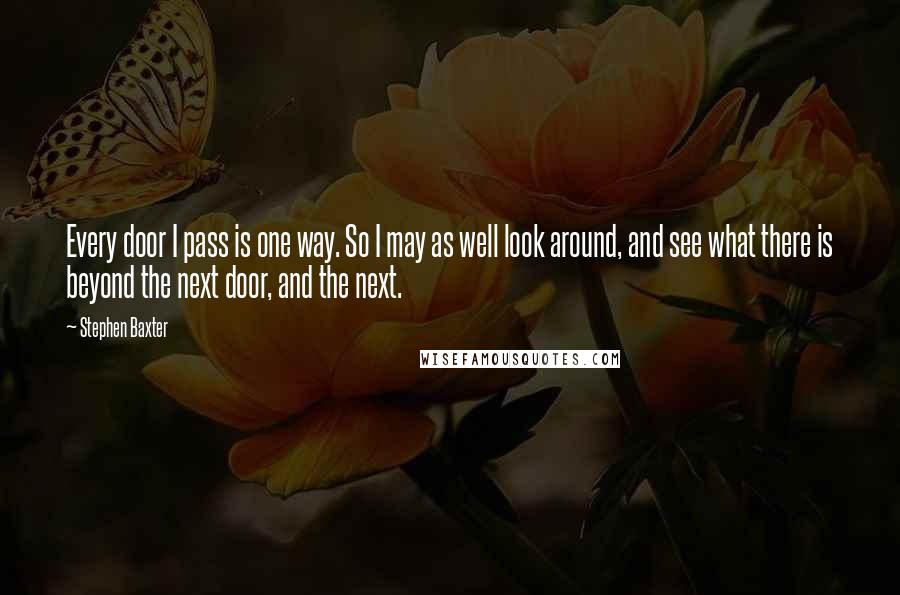 Stephen Baxter Quotes: Every door I pass is one way. So I may as well look around, and see what there is beyond the next door, and the next.