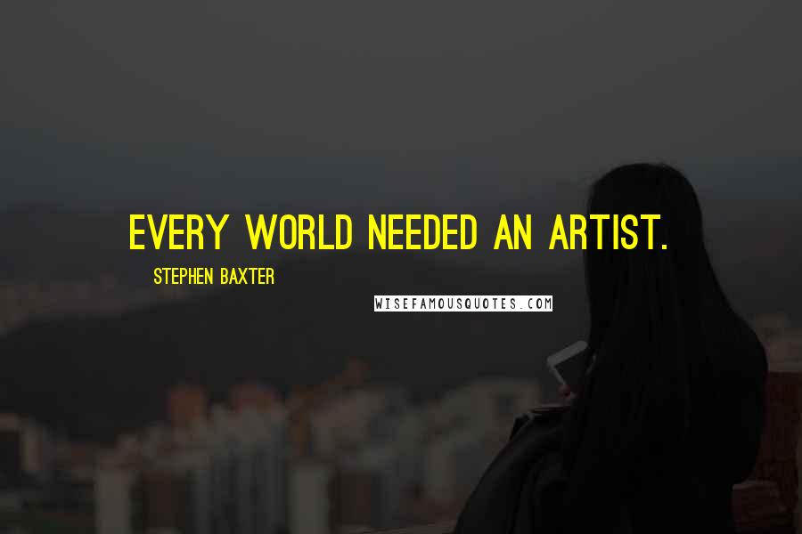 Stephen Baxter Quotes: Every world needed an artist.