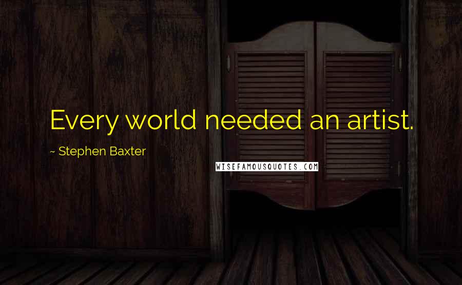 Stephen Baxter Quotes: Every world needed an artist.