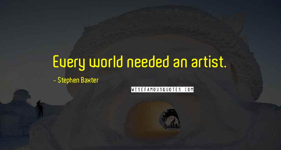 Stephen Baxter Quotes: Every world needed an artist.