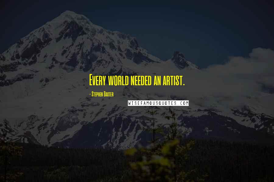 Stephen Baxter Quotes: Every world needed an artist.