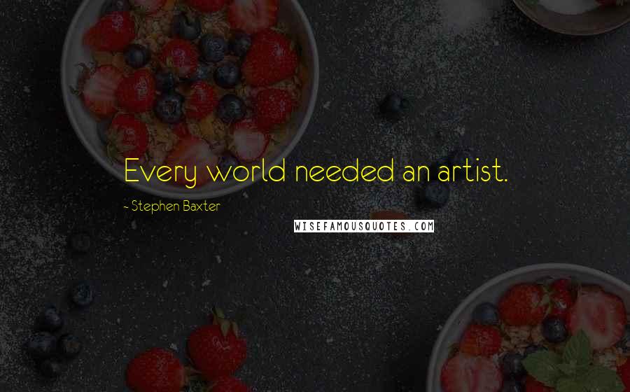 Stephen Baxter Quotes: Every world needed an artist.