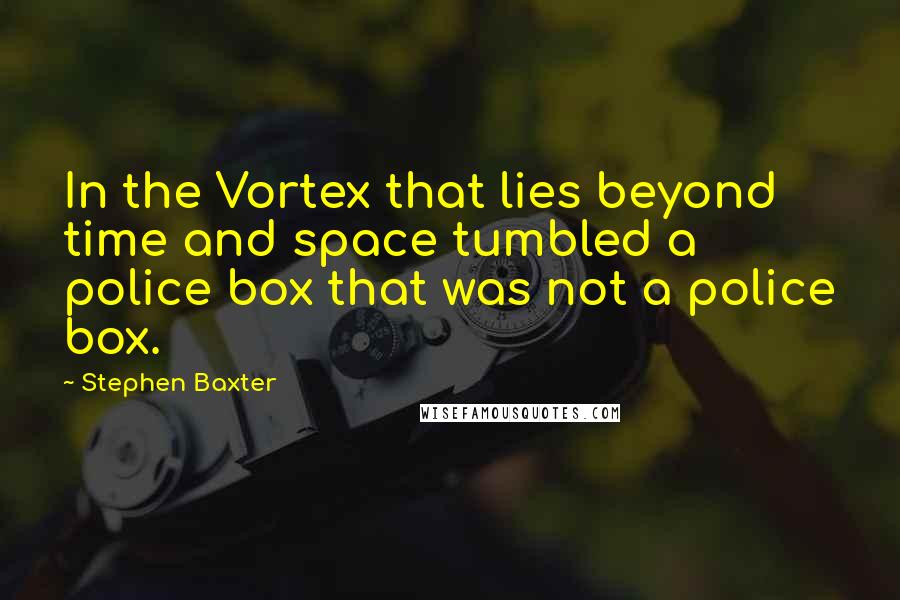 Stephen Baxter Quotes: In the Vortex that lies beyond time and space tumbled a police box that was not a police box.