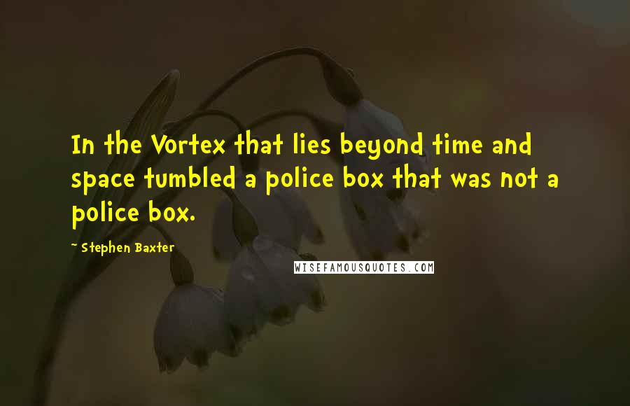 Stephen Baxter Quotes: In the Vortex that lies beyond time and space tumbled a police box that was not a police box.