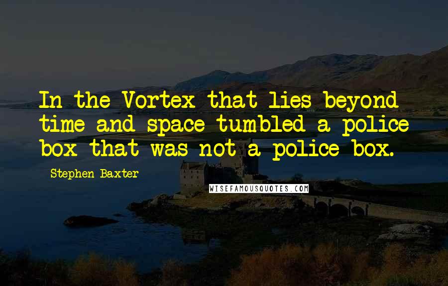Stephen Baxter Quotes: In the Vortex that lies beyond time and space tumbled a police box that was not a police box.