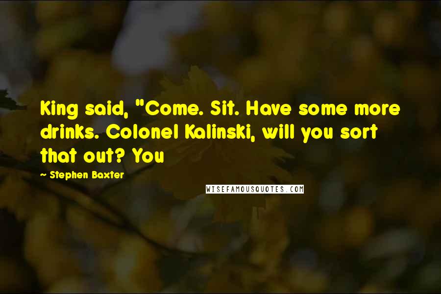 Stephen Baxter Quotes: King said, "Come. Sit. Have some more drinks. Colonel Kalinski, will you sort that out? You