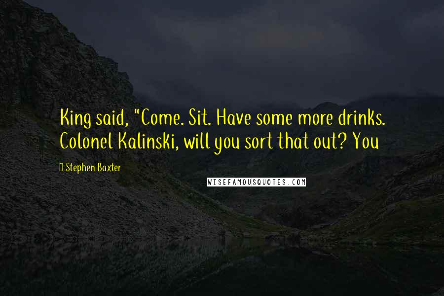 Stephen Baxter Quotes: King said, "Come. Sit. Have some more drinks. Colonel Kalinski, will you sort that out? You