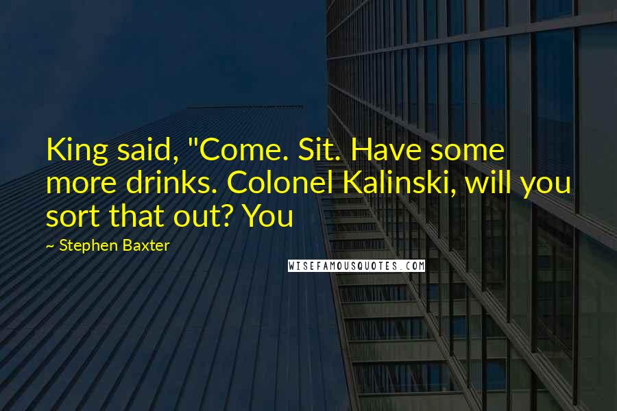 Stephen Baxter Quotes: King said, "Come. Sit. Have some more drinks. Colonel Kalinski, will you sort that out? You