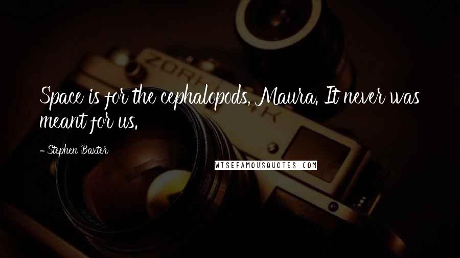 Stephen Baxter Quotes: Space is for the cephalopods, Maura. It never was meant for us.