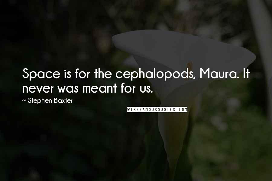 Stephen Baxter Quotes: Space is for the cephalopods, Maura. It never was meant for us.