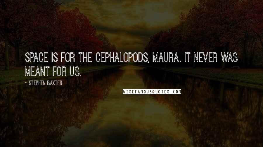 Stephen Baxter Quotes: Space is for the cephalopods, Maura. It never was meant for us.