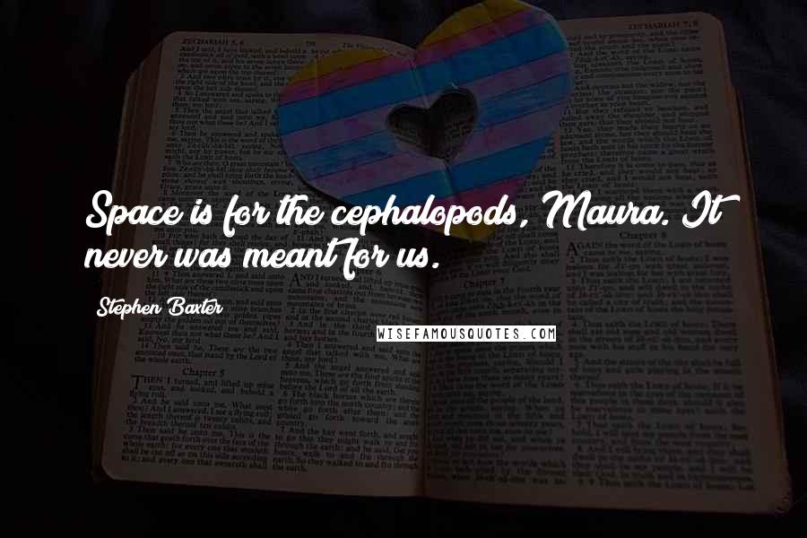 Stephen Baxter Quotes: Space is for the cephalopods, Maura. It never was meant for us.