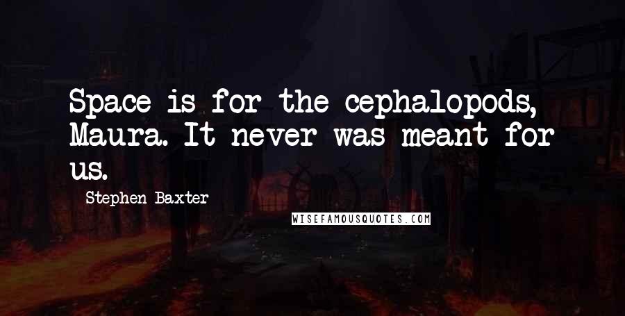 Stephen Baxter Quotes: Space is for the cephalopods, Maura. It never was meant for us.