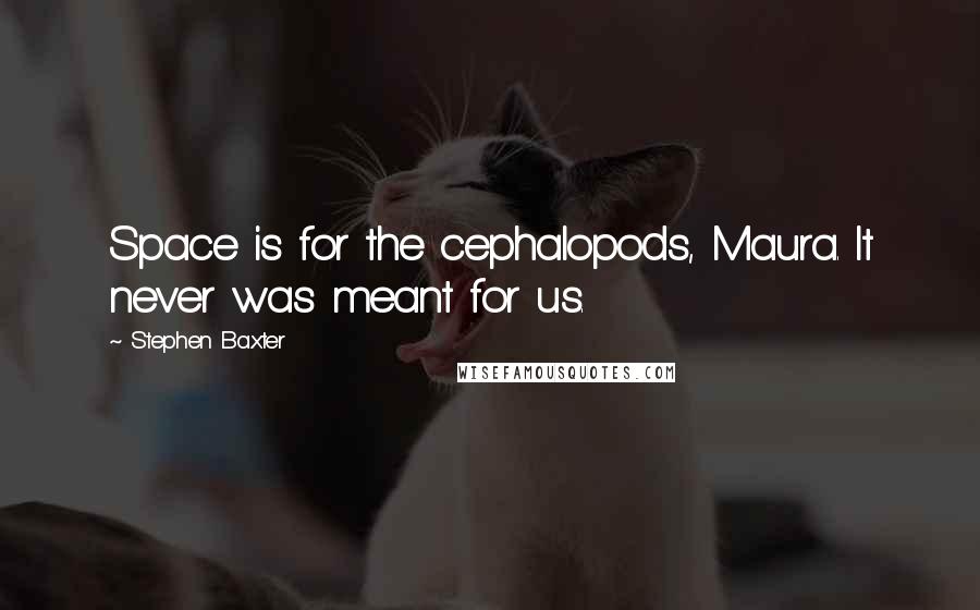 Stephen Baxter Quotes: Space is for the cephalopods, Maura. It never was meant for us.