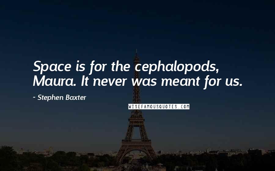 Stephen Baxter Quotes: Space is for the cephalopods, Maura. It never was meant for us.