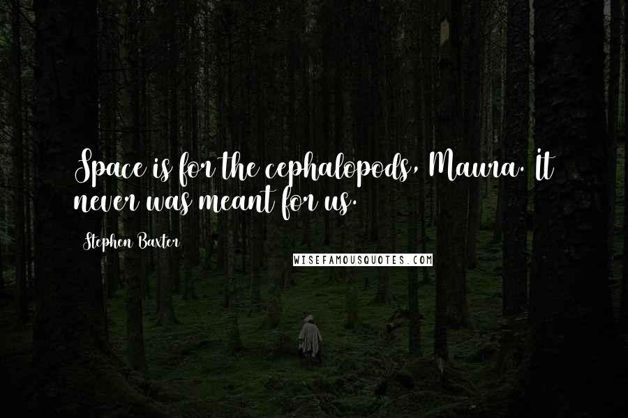 Stephen Baxter Quotes: Space is for the cephalopods, Maura. It never was meant for us.