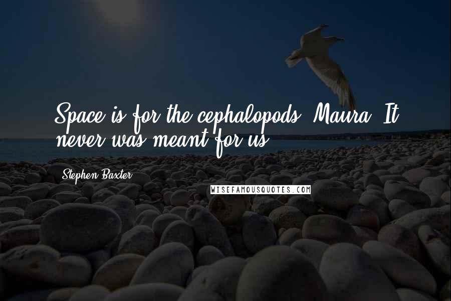 Stephen Baxter Quotes: Space is for the cephalopods, Maura. It never was meant for us.