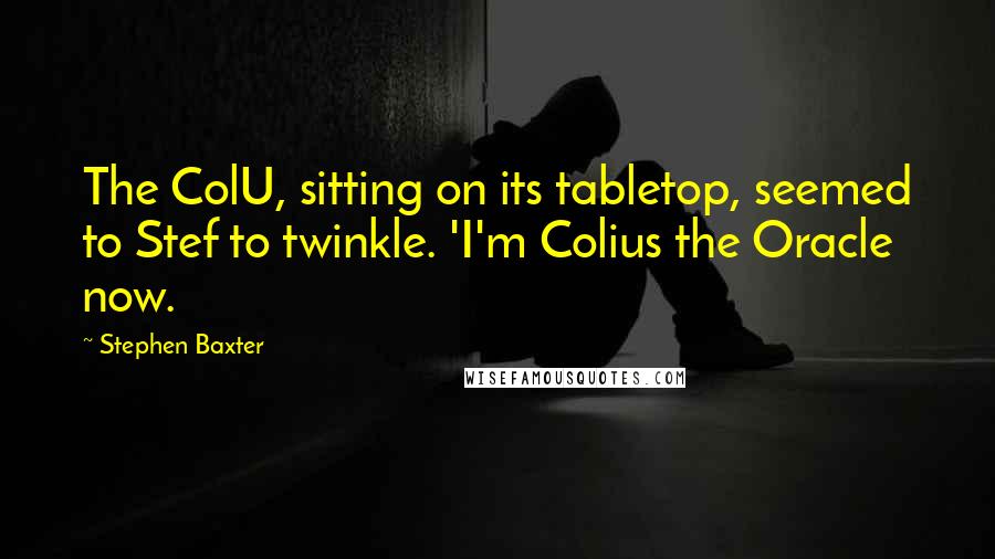 Stephen Baxter Quotes: The ColU, sitting on its tabletop, seemed to Stef to twinkle. 'I'm Colius the Oracle now.