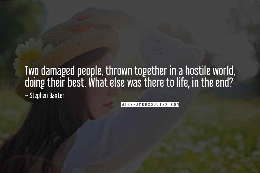 Stephen Baxter Quotes: Two damaged people, thrown together in a hostile world, doing their best. What else was there to life, in the end?