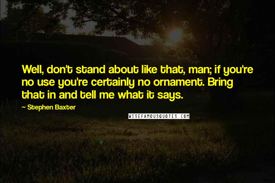 Stephen Baxter Quotes: Well, don't stand about like that, man; if you're no use you're certainly no ornament. Bring that in and tell me what it says.