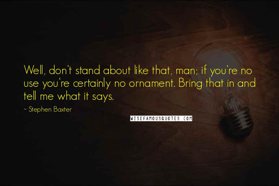 Stephen Baxter Quotes: Well, don't stand about like that, man; if you're no use you're certainly no ornament. Bring that in and tell me what it says.