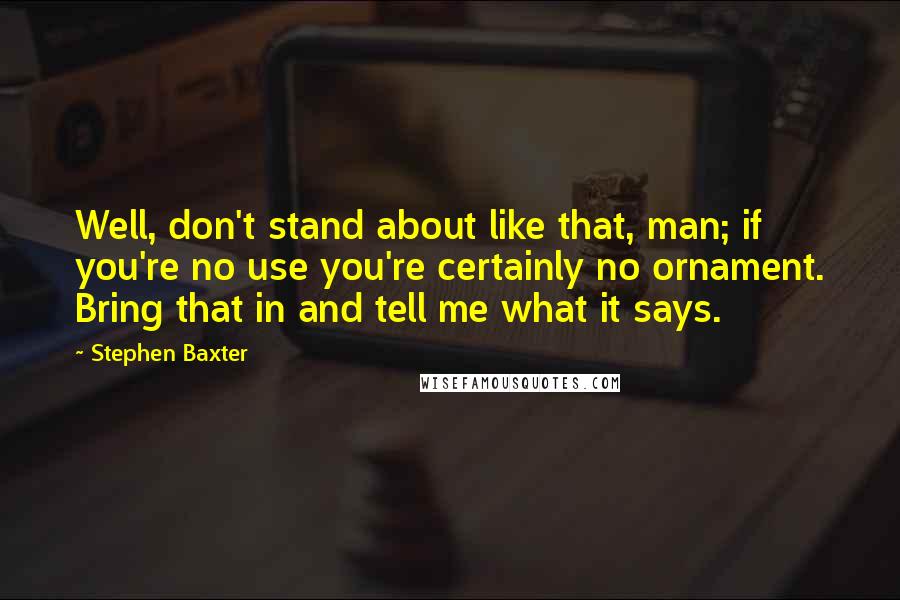 Stephen Baxter Quotes: Well, don't stand about like that, man; if you're no use you're certainly no ornament. Bring that in and tell me what it says.