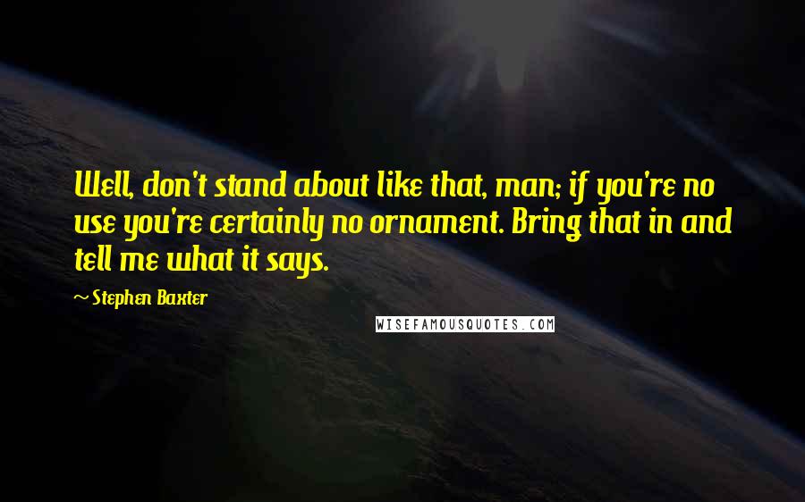 Stephen Baxter Quotes: Well, don't stand about like that, man; if you're no use you're certainly no ornament. Bring that in and tell me what it says.