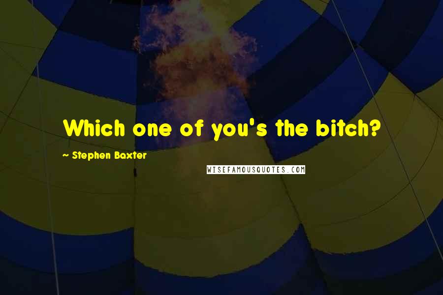 Stephen Baxter Quotes: Which one of you's the bitch?