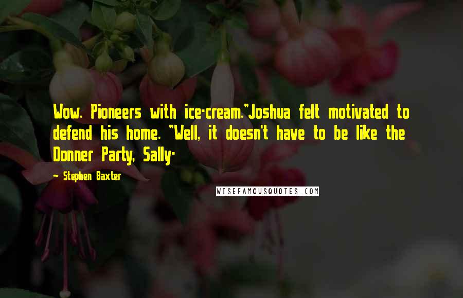 Stephen Baxter Quotes: Wow. Pioneers with ice-cream."Joshua felt motivated to defend his home. "Well, it doesn't have to be like the Donner Party, Sally-