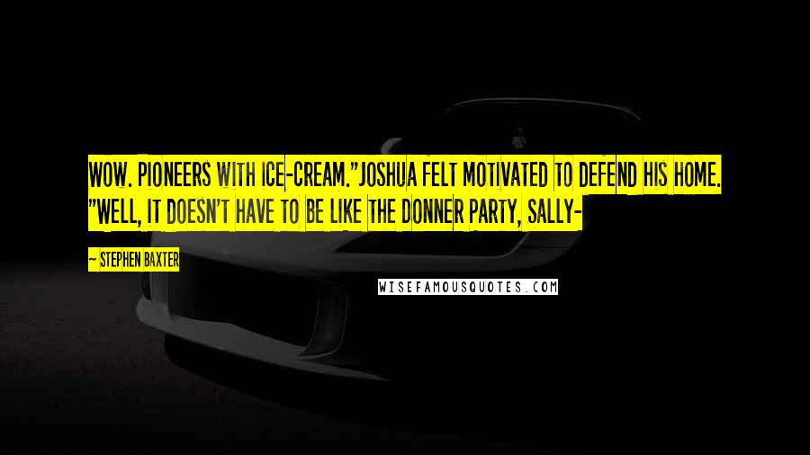 Stephen Baxter Quotes: Wow. Pioneers with ice-cream."Joshua felt motivated to defend his home. "Well, it doesn't have to be like the Donner Party, Sally-