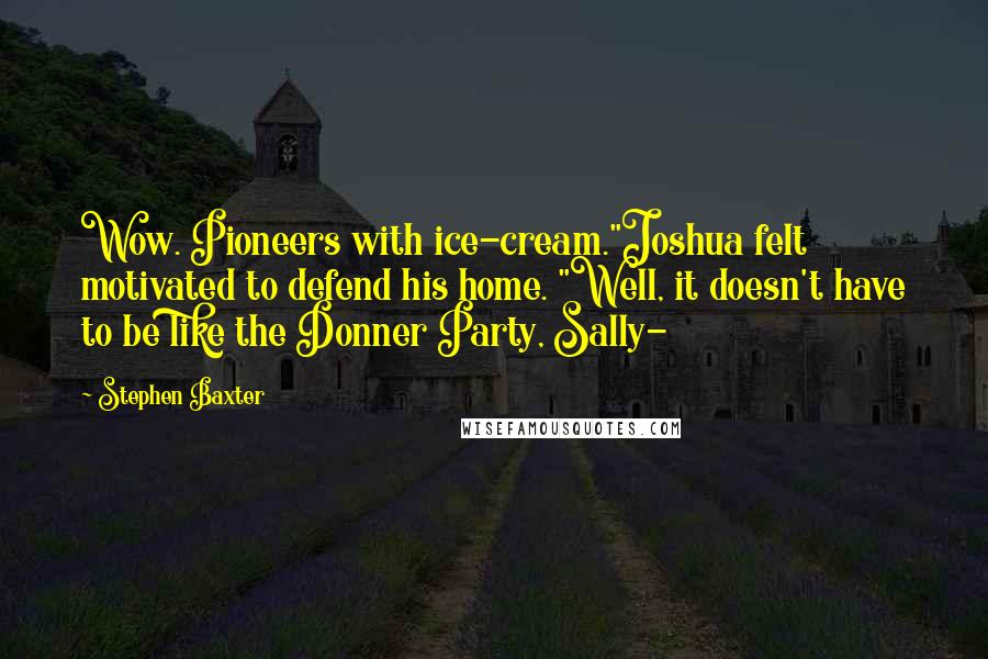 Stephen Baxter Quotes: Wow. Pioneers with ice-cream."Joshua felt motivated to defend his home. "Well, it doesn't have to be like the Donner Party, Sally-