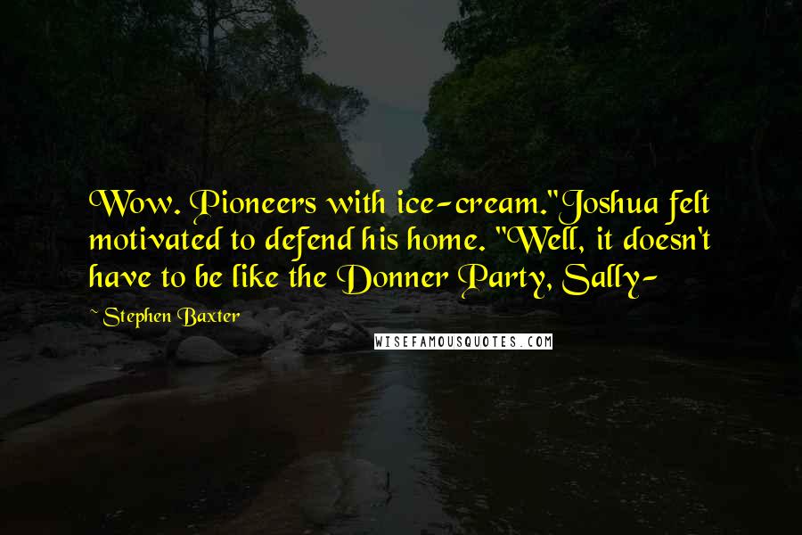 Stephen Baxter Quotes: Wow. Pioneers with ice-cream."Joshua felt motivated to defend his home. "Well, it doesn't have to be like the Donner Party, Sally-