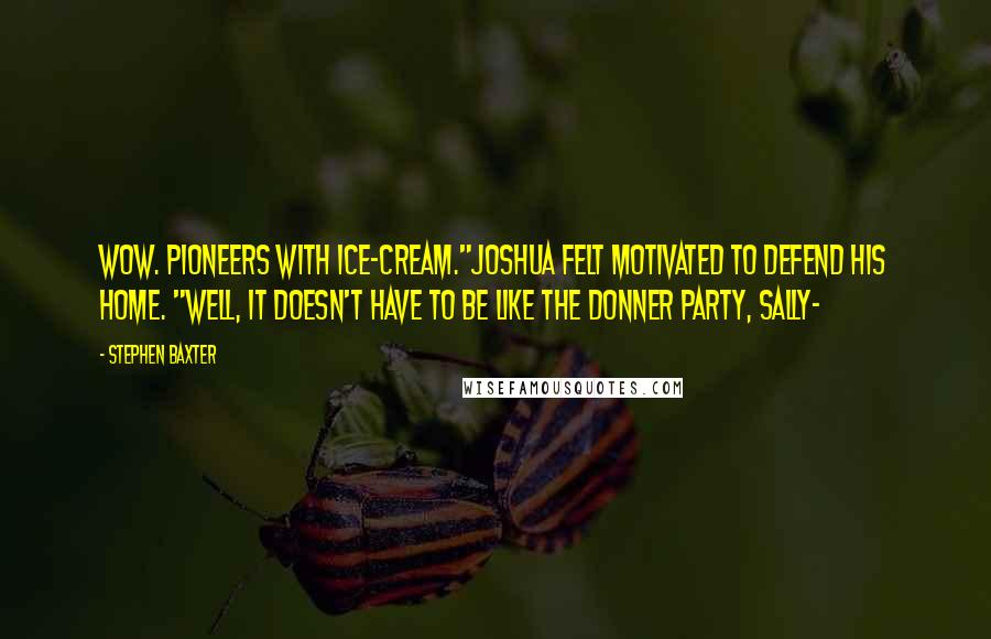 Stephen Baxter Quotes: Wow. Pioneers with ice-cream."Joshua felt motivated to defend his home. "Well, it doesn't have to be like the Donner Party, Sally-