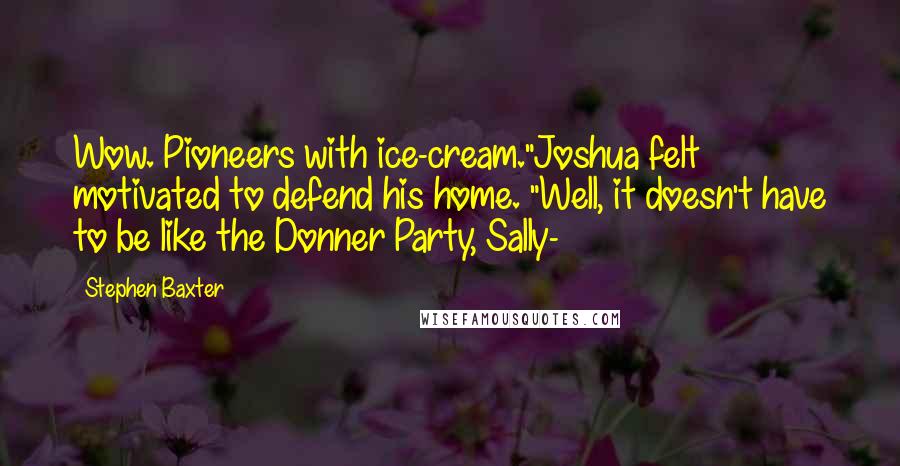 Stephen Baxter Quotes: Wow. Pioneers with ice-cream."Joshua felt motivated to defend his home. "Well, it doesn't have to be like the Donner Party, Sally-