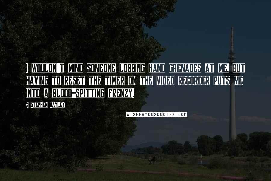 Stephen Bayley Quotes: I wouldn't mind someone lobbing hand grenades at me, but having to reset the timer on the video recorder puts me into a blood-spitting frenzy.