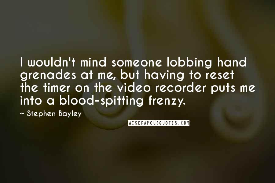 Stephen Bayley Quotes: I wouldn't mind someone lobbing hand grenades at me, but having to reset the timer on the video recorder puts me into a blood-spitting frenzy.