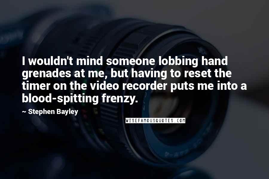 Stephen Bayley Quotes: I wouldn't mind someone lobbing hand grenades at me, but having to reset the timer on the video recorder puts me into a blood-spitting frenzy.