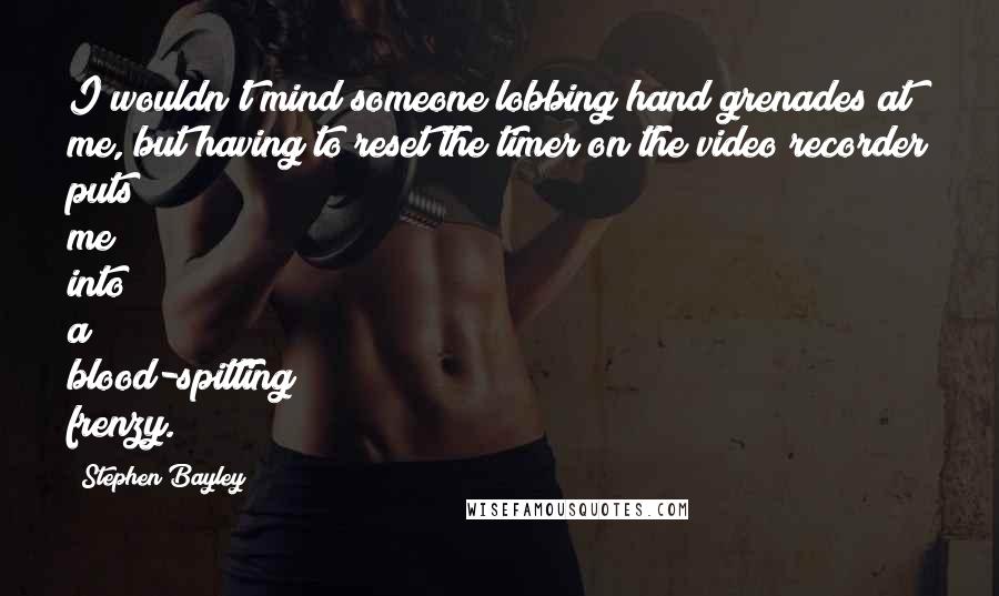 Stephen Bayley Quotes: I wouldn't mind someone lobbing hand grenades at me, but having to reset the timer on the video recorder puts me into a blood-spitting frenzy.